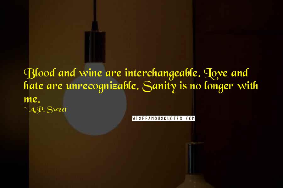 A.P. Sweet Quotes: Blood and wine are interchangeable. Love and hate are unrecognizable. Sanity is no longer with me.