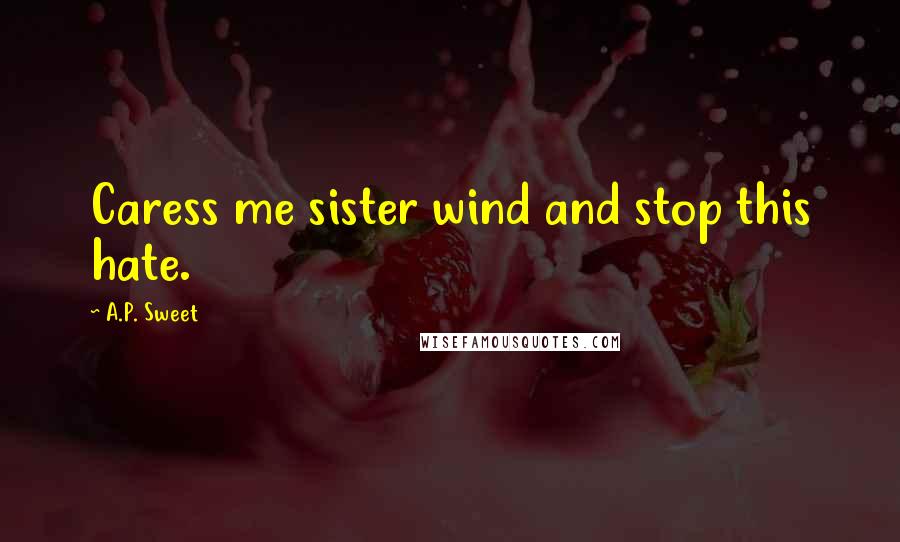 A.P. Sweet Quotes: Caress me sister wind and stop this hate.