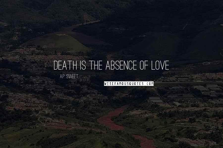 A.P. Sweet Quotes: death is the absence of love