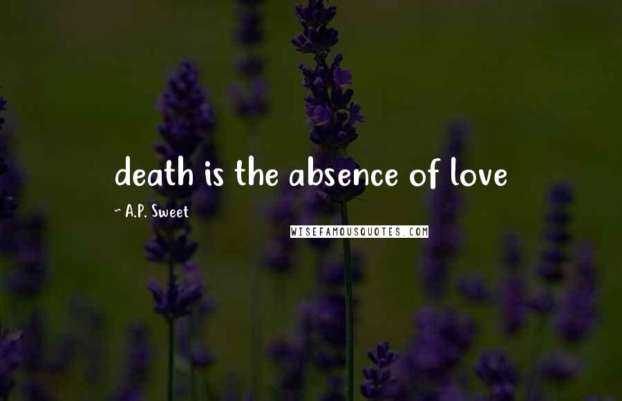 A.P. Sweet Quotes: death is the absence of love