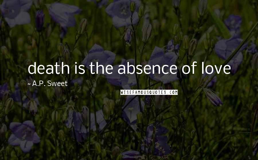 A.P. Sweet Quotes: death is the absence of love