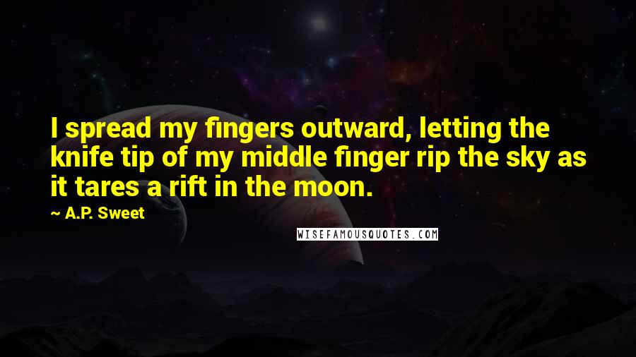 A.P. Sweet Quotes: I spread my fingers outward, letting the knife tip of my middle finger rip the sky as it tares a rift in the moon.