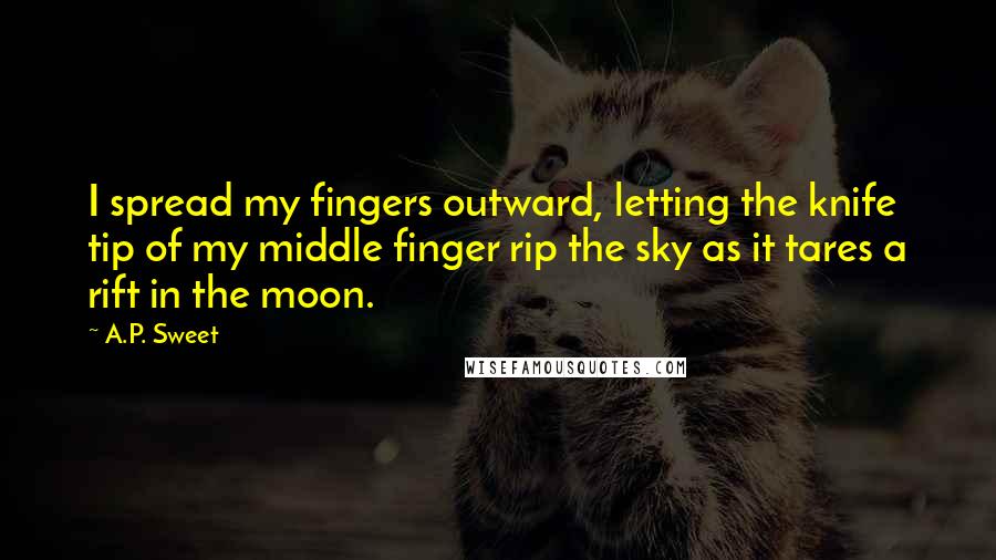 A.P. Sweet Quotes: I spread my fingers outward, letting the knife tip of my middle finger rip the sky as it tares a rift in the moon.