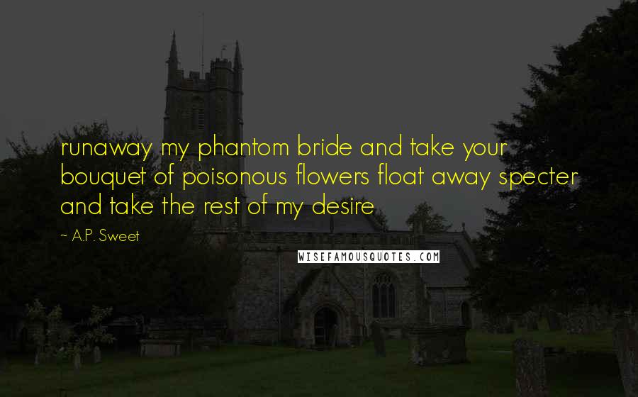 A.P. Sweet Quotes: runaway my phantom bride and take your bouquet of poisonous flowers float away specter and take the rest of my desire