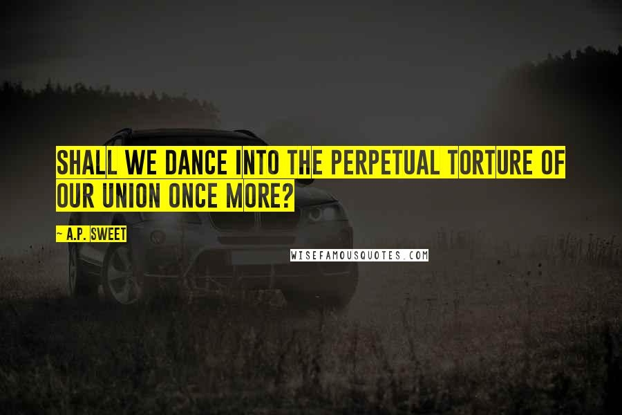 A.P. Sweet Quotes: shall we dance into the perpetual torture of our union once more?