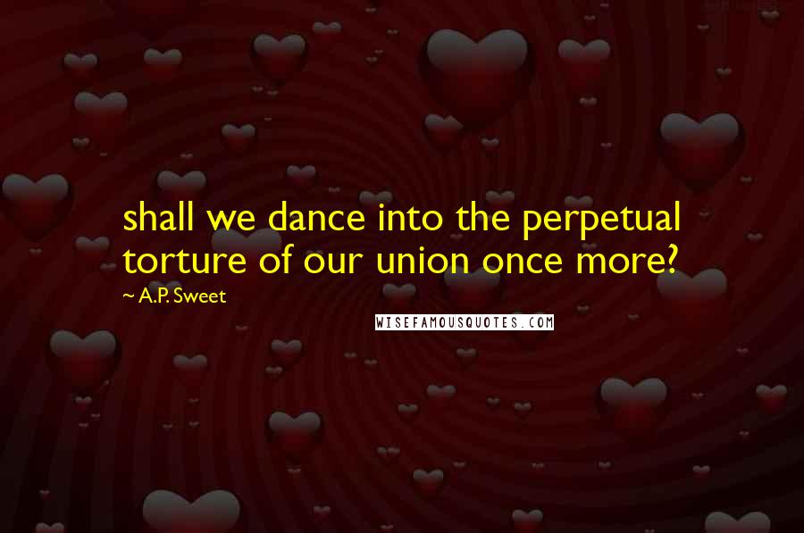 A.P. Sweet Quotes: shall we dance into the perpetual torture of our union once more?