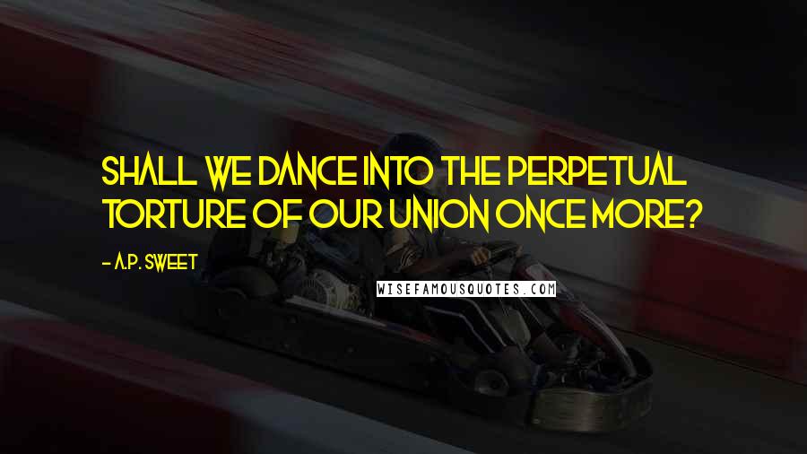 A.P. Sweet Quotes: shall we dance into the perpetual torture of our union once more?