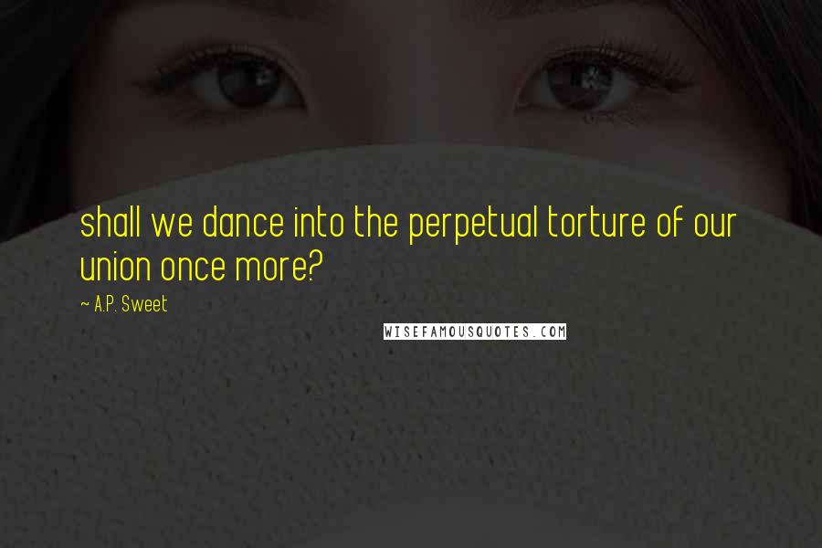 A.P. Sweet Quotes: shall we dance into the perpetual torture of our union once more?