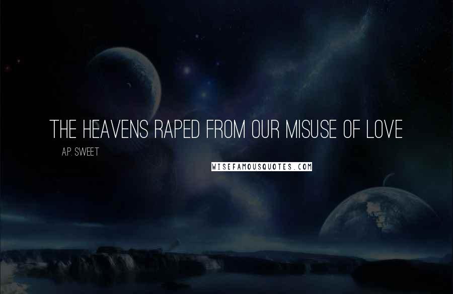 A.P. Sweet Quotes: the heavens raped from our misuse of love