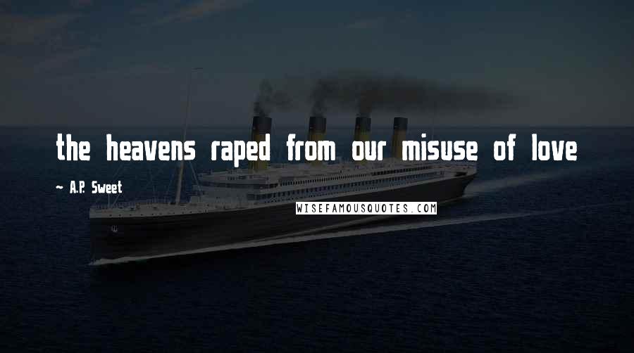 A.P. Sweet Quotes: the heavens raped from our misuse of love