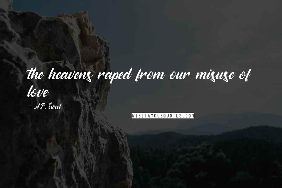 A.P. Sweet Quotes: the heavens raped from our misuse of love