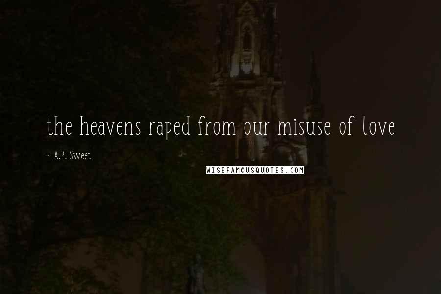 A.P. Sweet Quotes: the heavens raped from our misuse of love