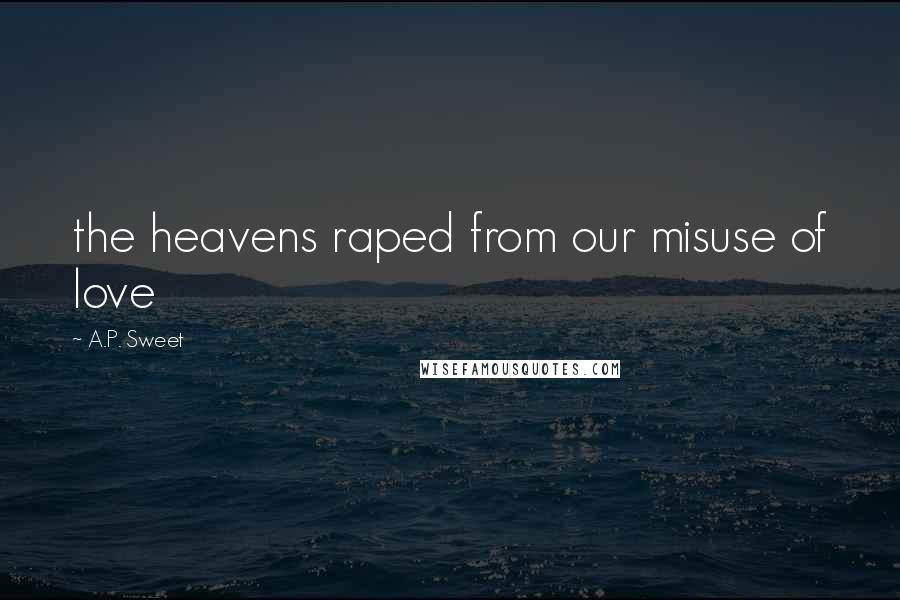 A.P. Sweet Quotes: the heavens raped from our misuse of love