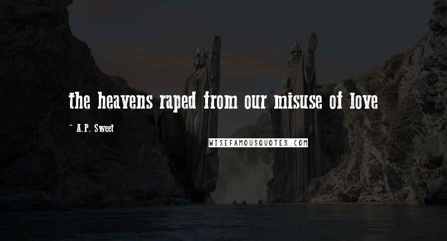 A.P. Sweet Quotes: the heavens raped from our misuse of love