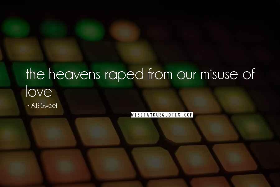 A.P. Sweet Quotes: the heavens raped from our misuse of love