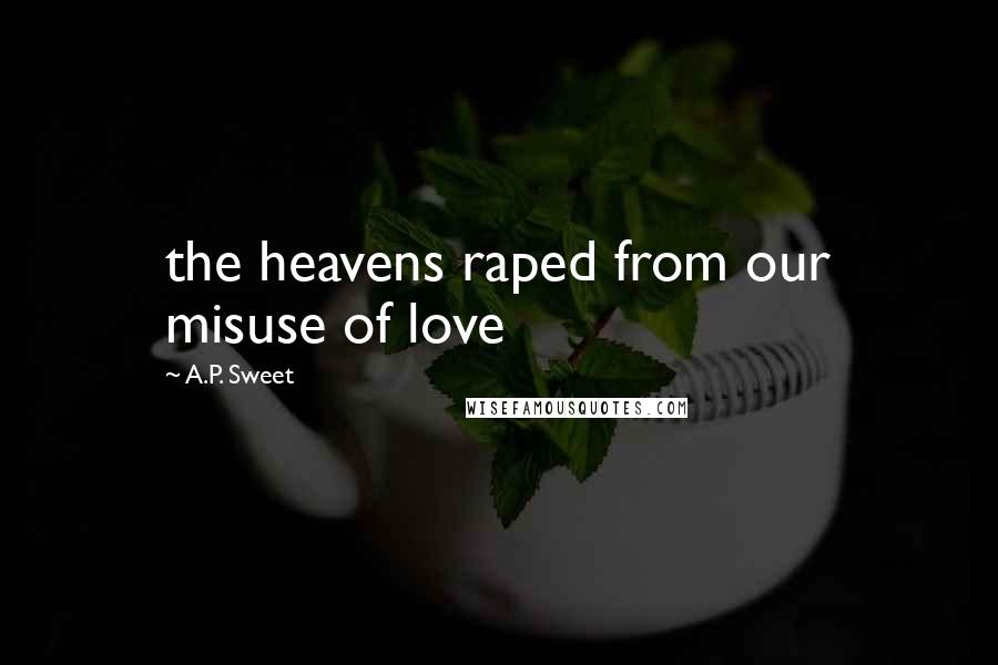 A.P. Sweet Quotes: the heavens raped from our misuse of love