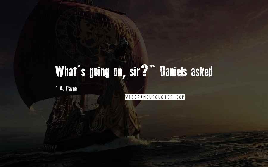 A. Payne Quotes: What's going on, sir?" Daniels asked