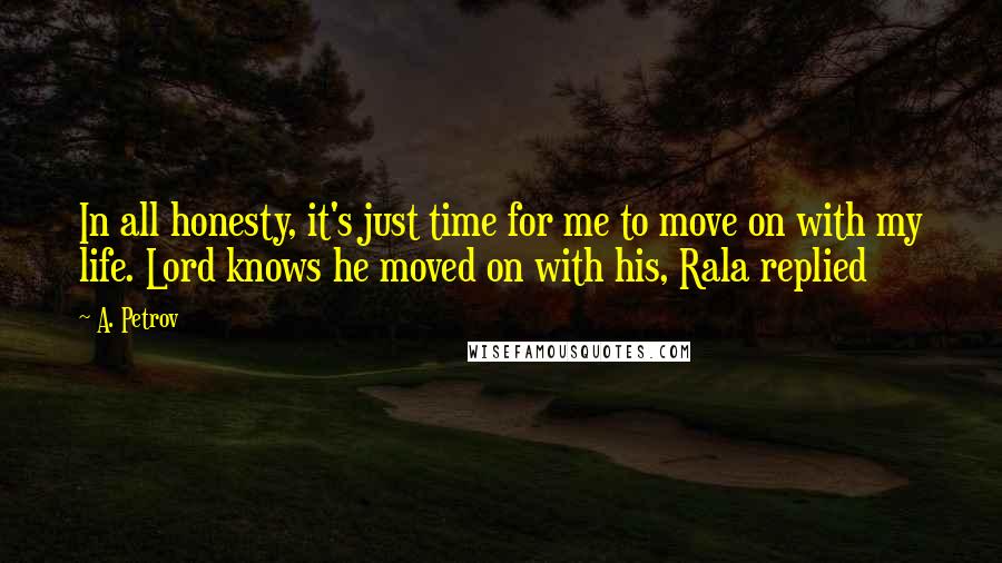 A. Petrov Quotes: In all honesty, it's just time for me to move on with my life. Lord knows he moved on with his, Rala replied