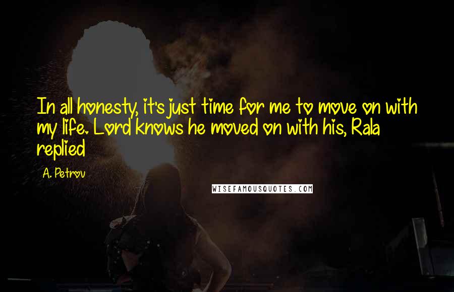 A. Petrov Quotes: In all honesty, it's just time for me to move on with my life. Lord knows he moved on with his, Rala replied