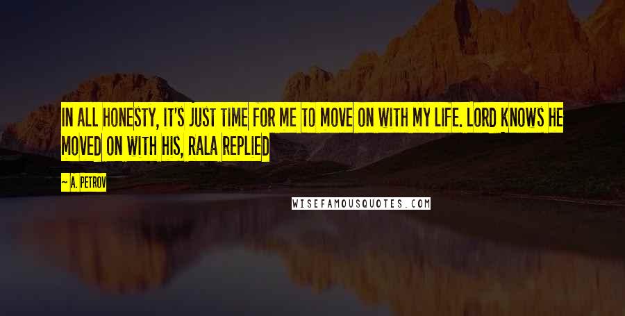 A. Petrov Quotes: In all honesty, it's just time for me to move on with my life. Lord knows he moved on with his, Rala replied