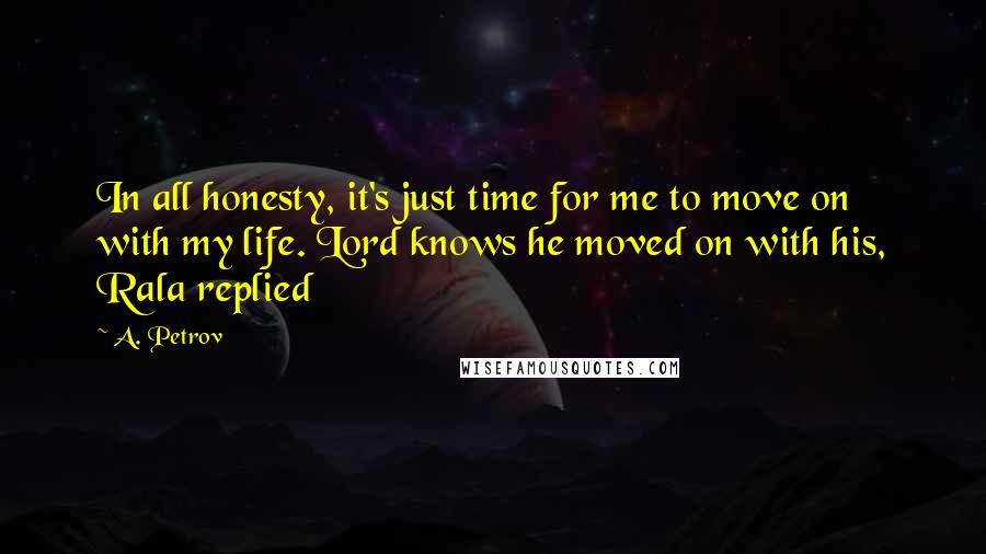 A. Petrov Quotes: In all honesty, it's just time for me to move on with my life. Lord knows he moved on with his, Rala replied