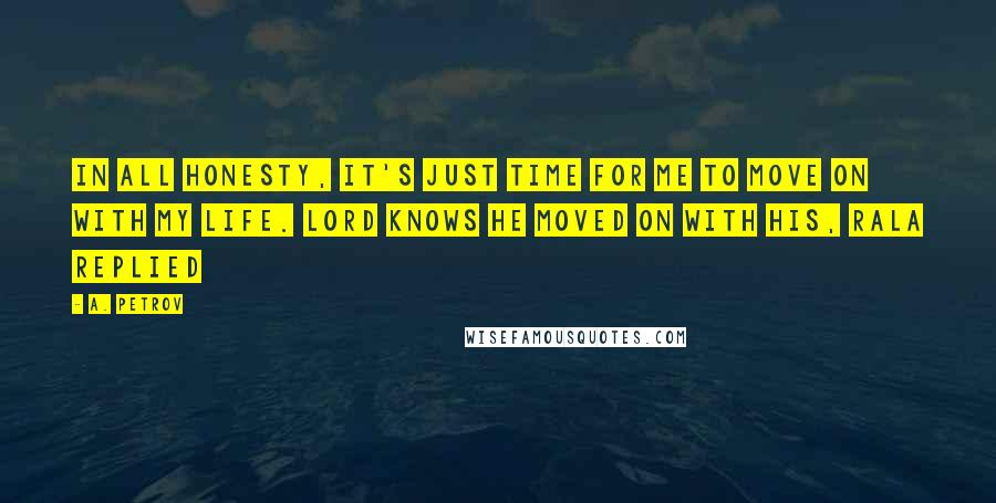 A. Petrov Quotes: In all honesty, it's just time for me to move on with my life. Lord knows he moved on with his, Rala replied