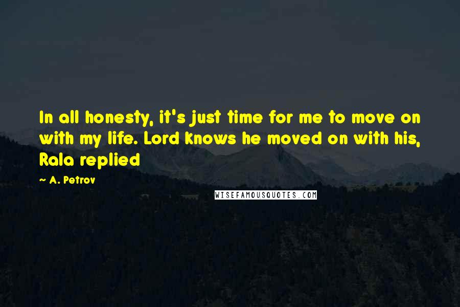 A. Petrov Quotes: In all honesty, it's just time for me to move on with my life. Lord knows he moved on with his, Rala replied