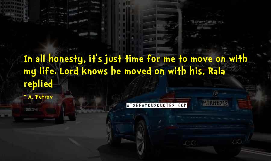 A. Petrov Quotes: In all honesty, it's just time for me to move on with my life. Lord knows he moved on with his, Rala replied