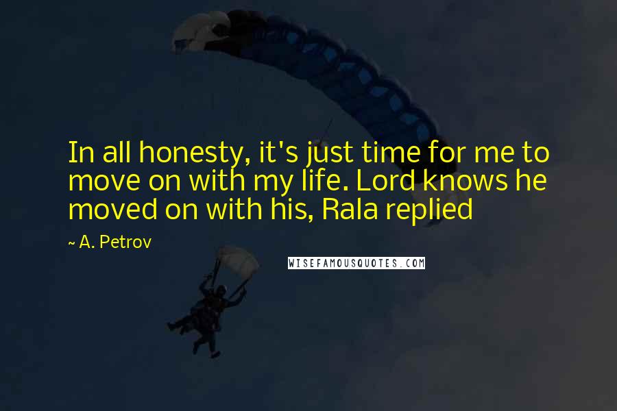 A. Petrov Quotes: In all honesty, it's just time for me to move on with my life. Lord knows he moved on with his, Rala replied