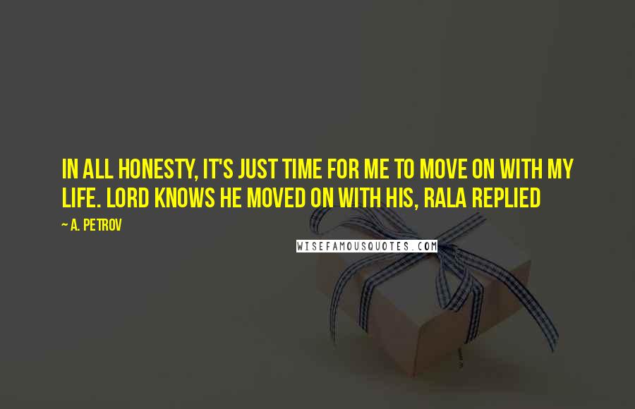 A. Petrov Quotes: In all honesty, it's just time for me to move on with my life. Lord knows he moved on with his, Rala replied