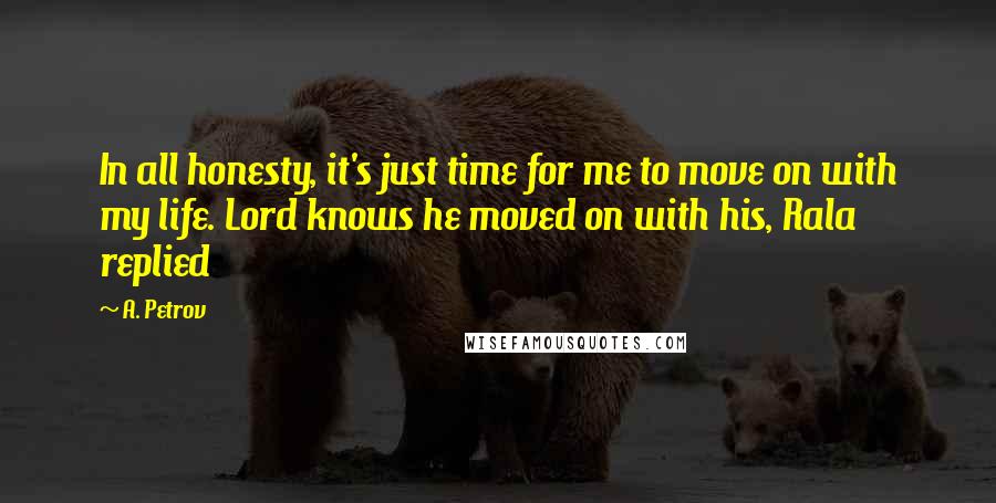 A. Petrov Quotes: In all honesty, it's just time for me to move on with my life. Lord knows he moved on with his, Rala replied