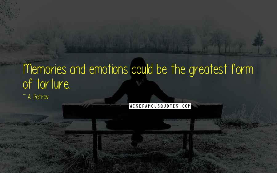 A. Petrov Quotes: Memories and emotions could be the greatest form of torture.