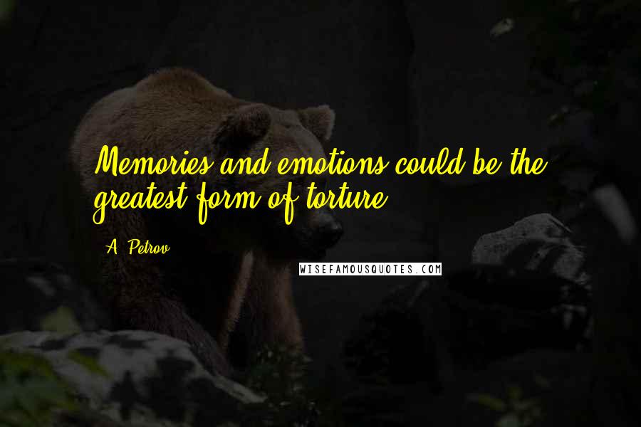 A. Petrov Quotes: Memories and emotions could be the greatest form of torture.