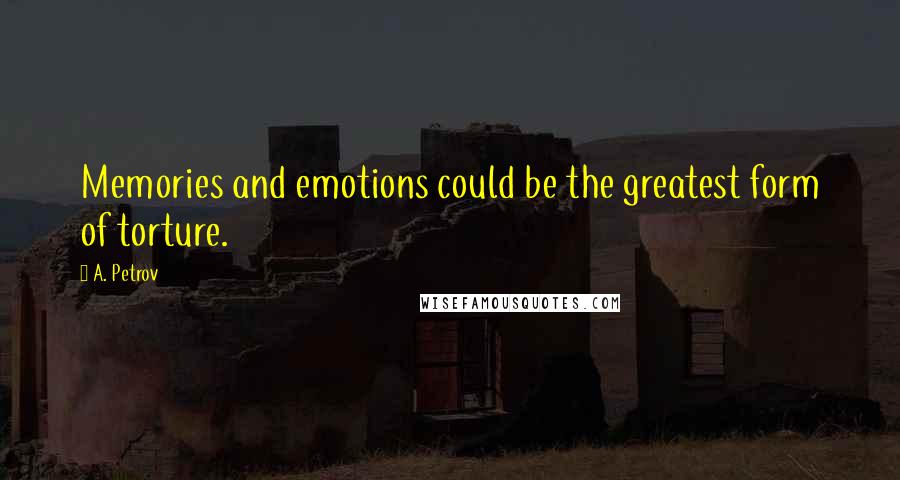 A. Petrov Quotes: Memories and emotions could be the greatest form of torture.