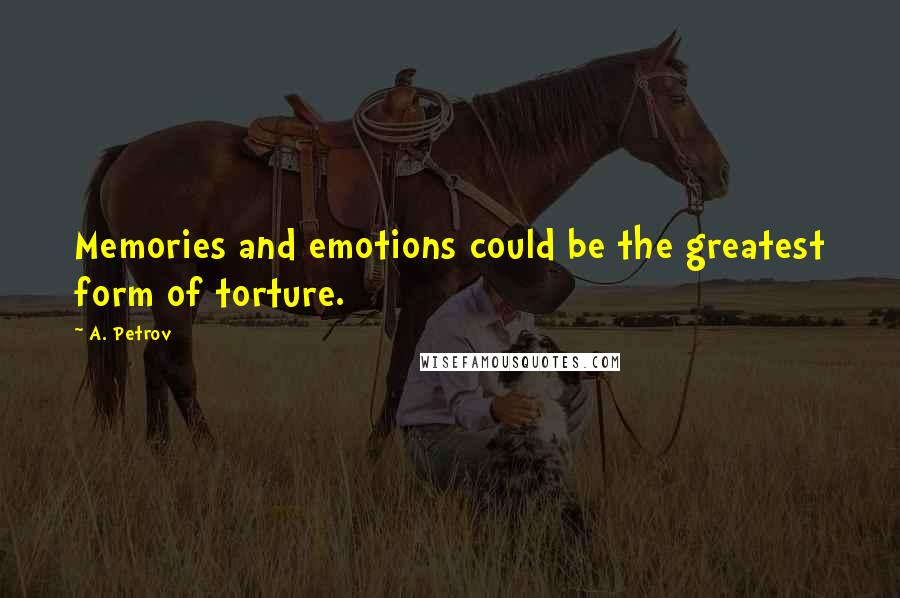 A. Petrov Quotes: Memories and emotions could be the greatest form of torture.