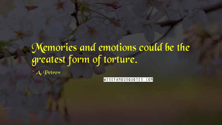 A. Petrov Quotes: Memories and emotions could be the greatest form of torture.