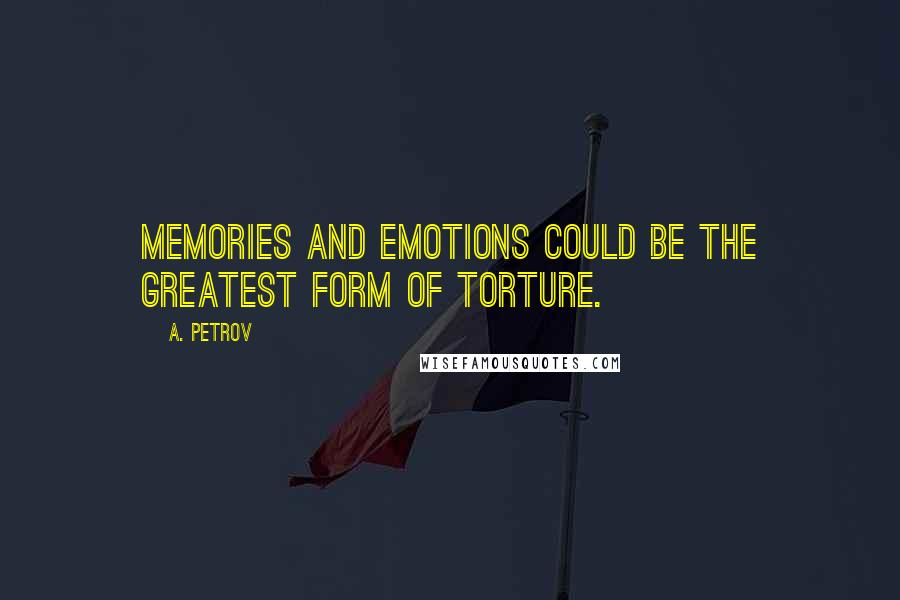 A. Petrov Quotes: Memories and emotions could be the greatest form of torture.