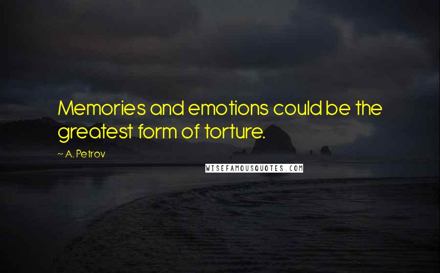 A. Petrov Quotes: Memories and emotions could be the greatest form of torture.