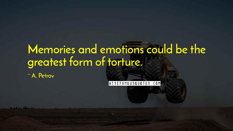 A. Petrov Quotes: Memories and emotions could be the greatest form of torture.