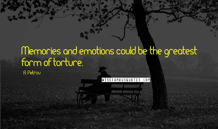 A. Petrov Quotes: Memories and emotions could be the greatest form of torture.