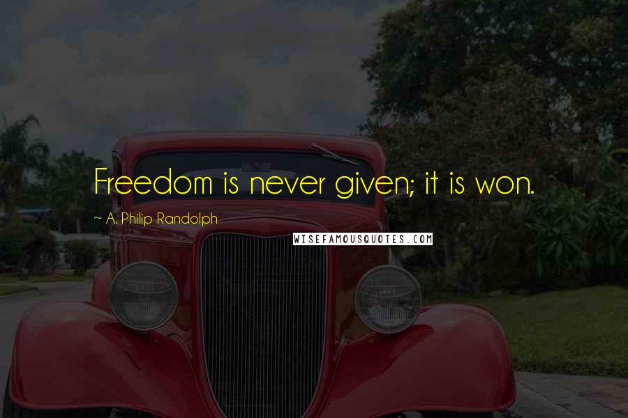A. Philip Randolph Quotes: Freedom is never given; it is won.