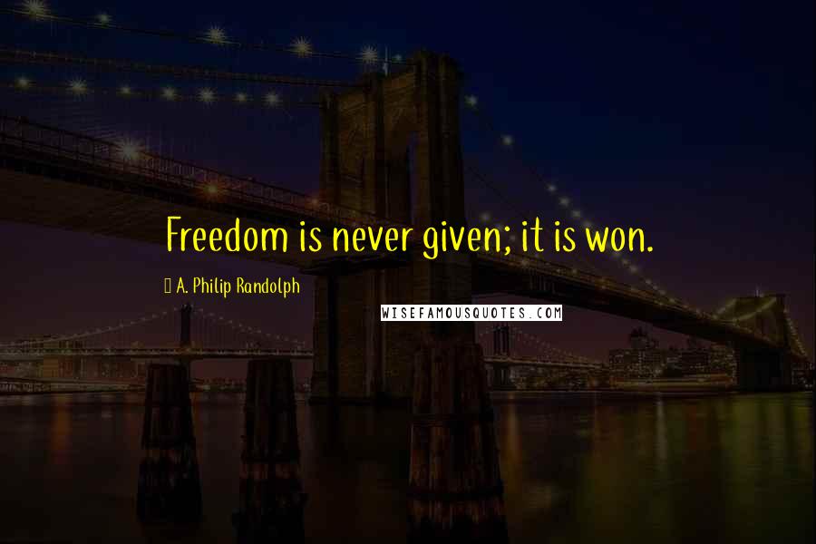 A. Philip Randolph Quotes: Freedom is never given; it is won.