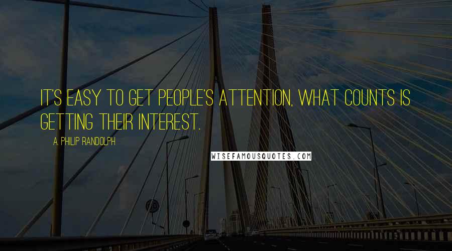 A. Philip Randolph Quotes: It's easy to get people's attention, what counts is getting their interest.