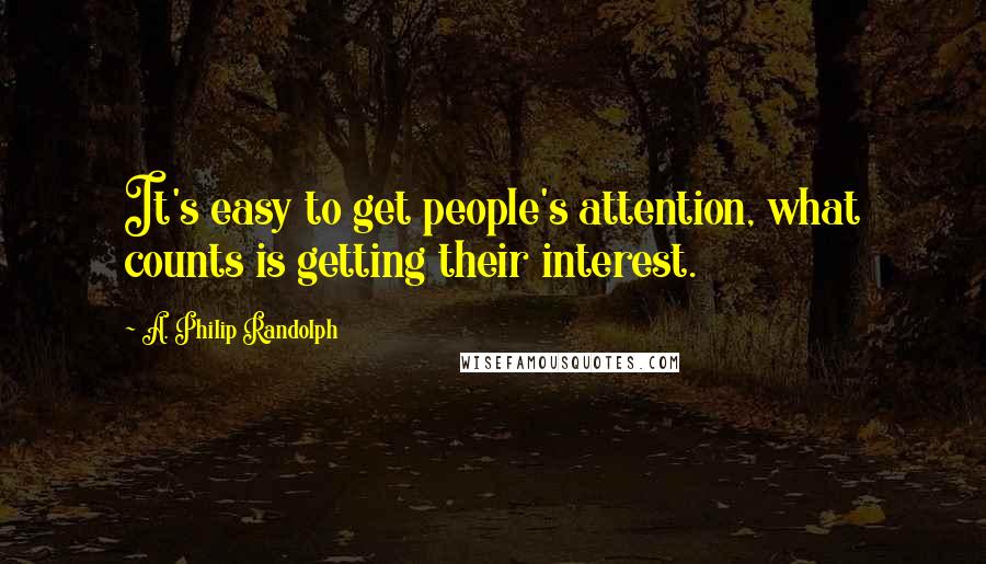 A. Philip Randolph Quotes: It's easy to get people's attention, what counts is getting their interest.