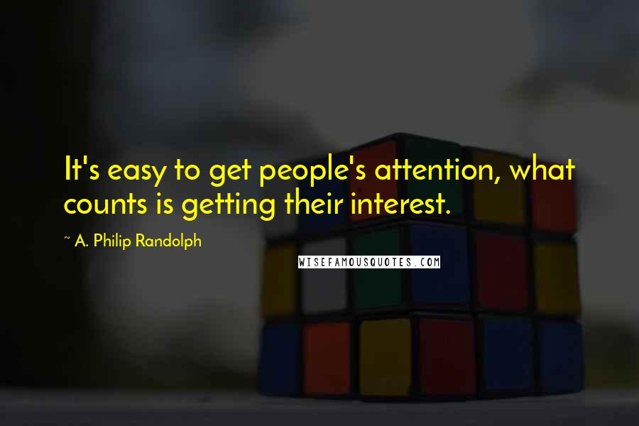 A. Philip Randolph Quotes: It's easy to get people's attention, what counts is getting their interest.