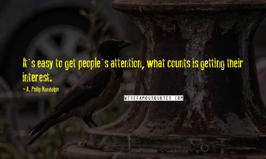 A. Philip Randolph Quotes: It's easy to get people's attention, what counts is getting their interest.