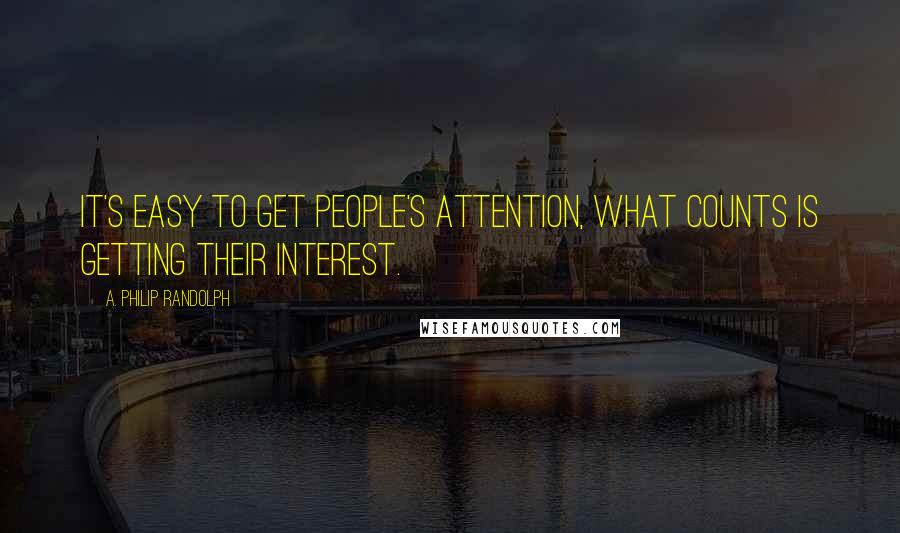 A. Philip Randolph Quotes: It's easy to get people's attention, what counts is getting their interest.