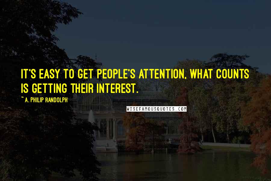 A. Philip Randolph Quotes: It's easy to get people's attention, what counts is getting their interest.