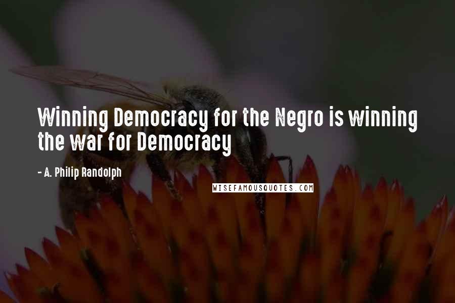 A. Philip Randolph Quotes: Winning Democracy for the Negro is winning the war for Democracy