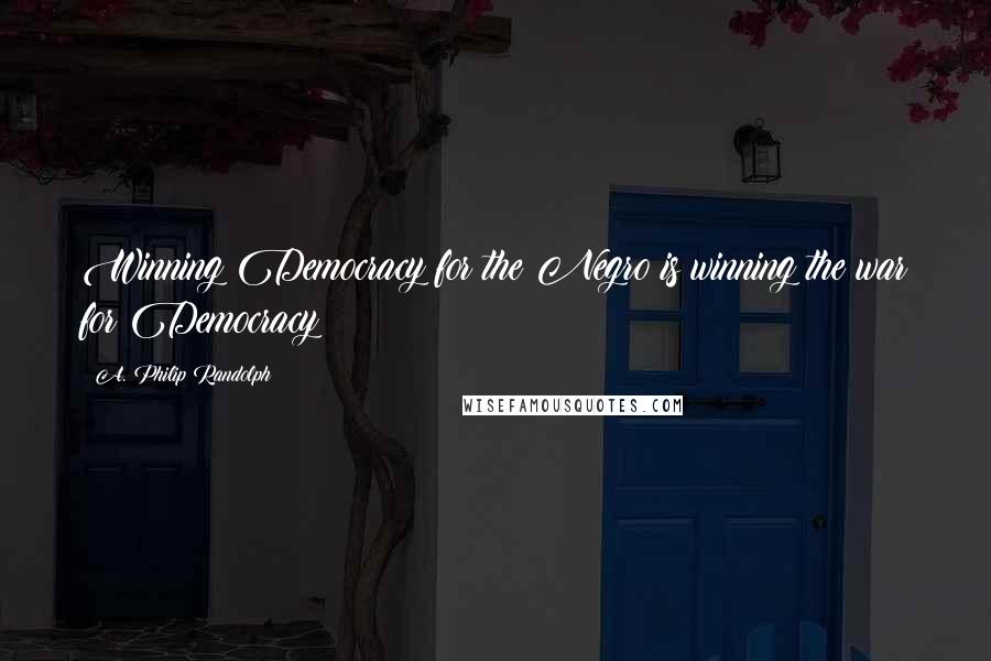 A. Philip Randolph Quotes: Winning Democracy for the Negro is winning the war for Democracy